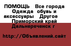 ПОМОЩЬ - Все города Одежда, обувь и аксессуары » Другое   . Приморский край,Дальнереченск г.